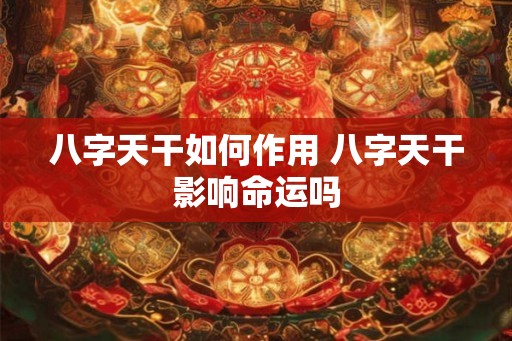 八字天干如何作用 八字天干影响命运吗