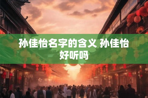 孙佳怡名字的含义 孙佳怡好听吗