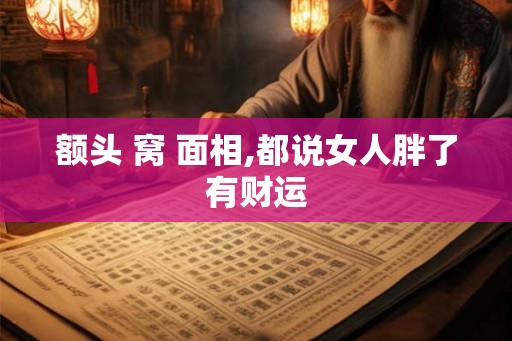 额头 窝 面相,都说女人胖了有财运