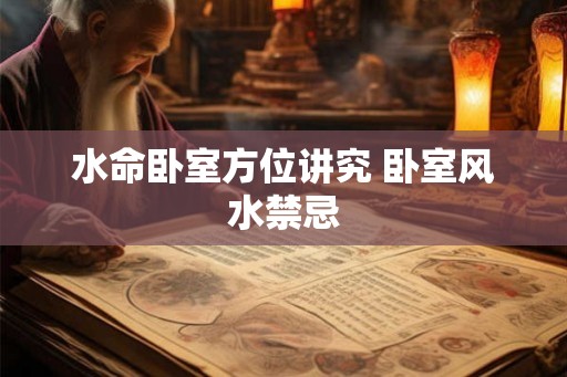 水命卧室方位讲究 卧室风水禁忌