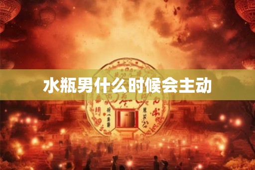 水瓶男什么时候会主动