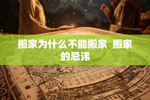 搬家为什么不能搬家  搬家的忌讳
