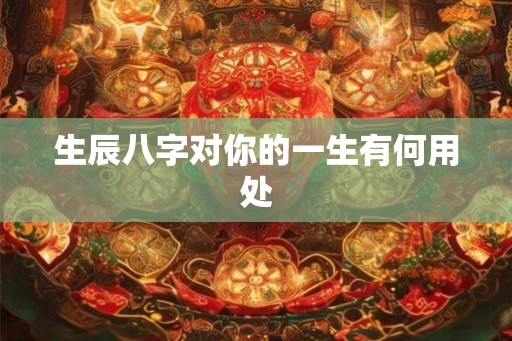 生辰八字对你的一生有何用处