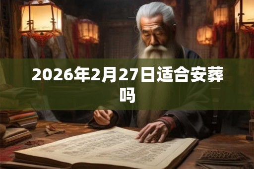 2026年2月27日适合安葬吗