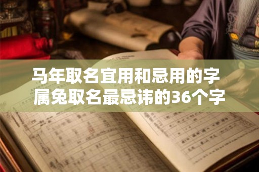 马年取名宜用和忌用的字  属兔取名最忌讳的36个字