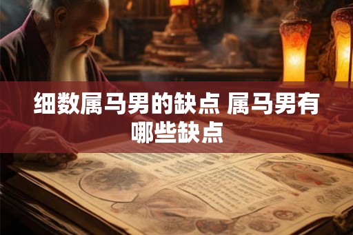 细数属马男的缺点 属马男有哪些缺点 细数属马男的缺点 属马男有哪些缺点