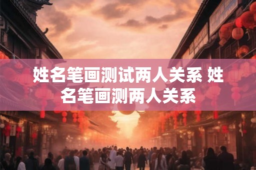 姓名笔画测试两人关系 姓名笔画测两人关系