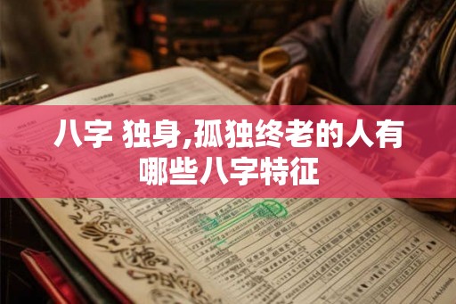 八字 独身,孤独终老的人有哪些八字特征