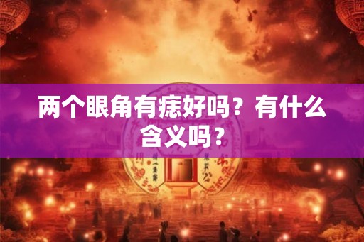 两个眼角有痣好吗?有什么含义吗? 两个眼角有痣好吗?有什么含义吗?