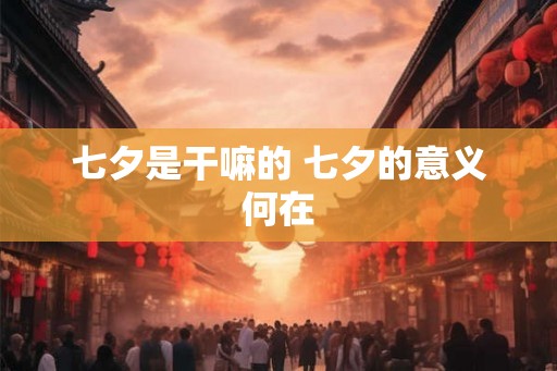 七夕是干嘛的 七夕的意义何在 七夕是干嘛的 七夕的意义何在