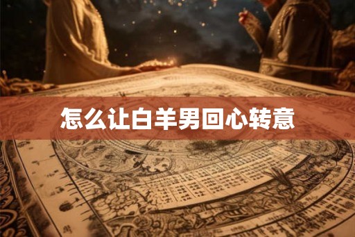 怎么让白羊男回心转意
