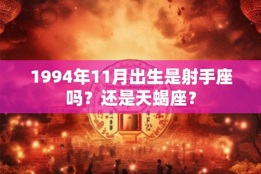 1994年11月出生是射手座吗？还是天蝎座？