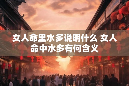 女人命里水多说明什么 女人命中水多有何含义