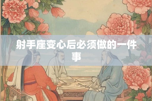 射手座变心后必须做的一件事 射手座变心后必须做的一件事