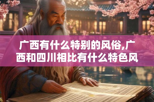 广西有什么特别的风俗,广西和四川相比有什么特色风俗。