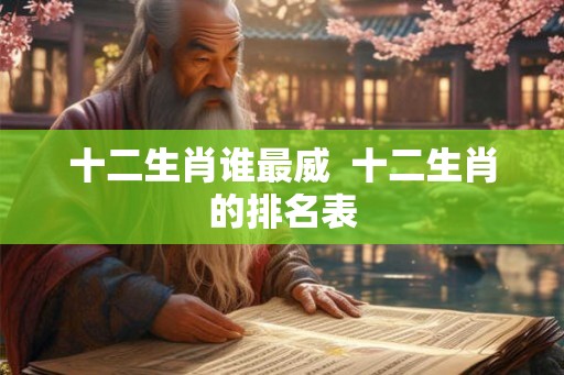 十二生肖谁最威  十二生肖的排名表