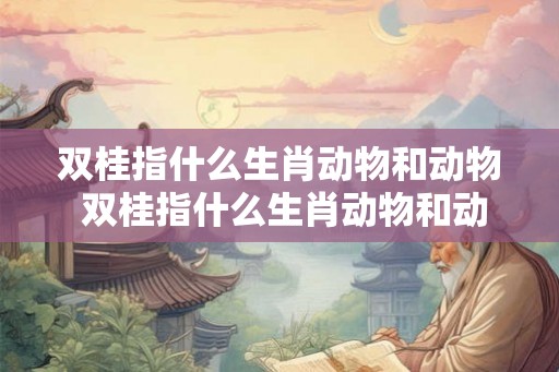 双桂指什么生肖动物和动物 双桂指什么生肖动物和动物图片