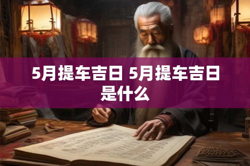 5月提车吉日 5月提车吉日是什么