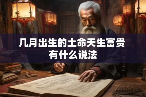 几月出生的土命天生富贵 有什么说法