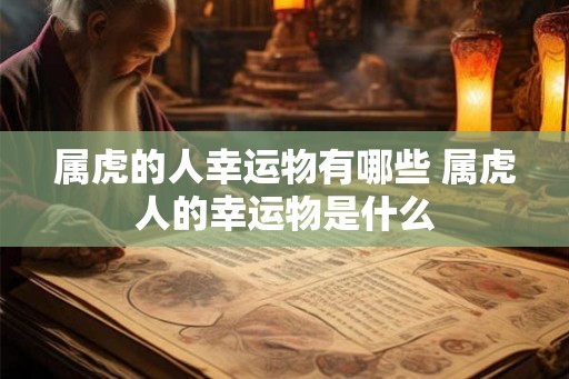 属虎的人幸运物有哪些 属虎人的幸运物是什么