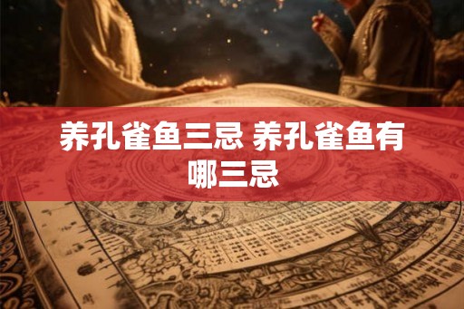 养孔雀鱼三忌 养孔雀鱼有哪三忌