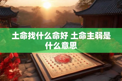 土命找什么命好 土命主弱是什么意思