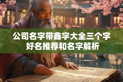 公司名字带鑫字大全三个字 好名推荐和名字解析 公司名字带鑫字大全三个字 好名推荐和名字解析