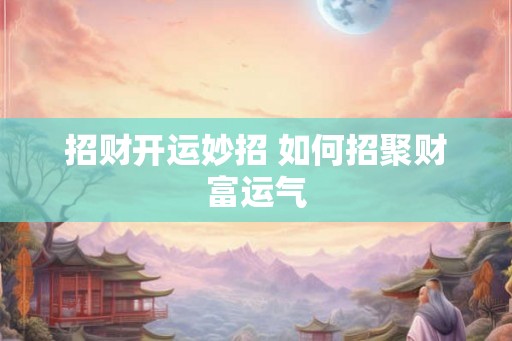 招财开运妙招 如何招聚财富运气