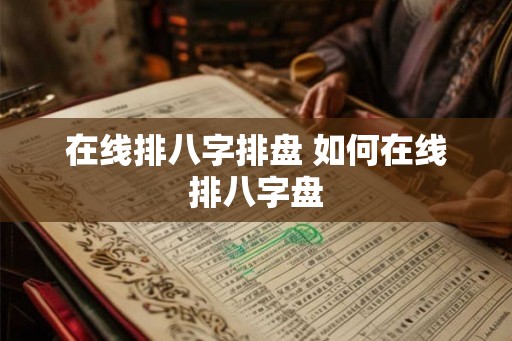 在线排八字排盘 如何在线排八字盘
