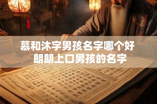 慕和沐字男孩名字哪个好  朗朗上口男孩的名字