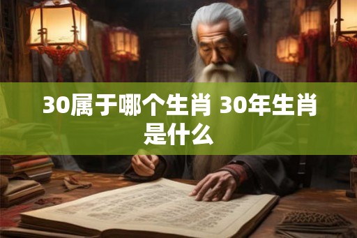 30属于哪个生肖 30年生肖是什么