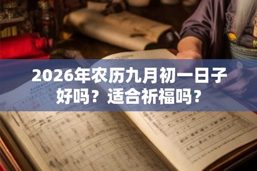 2026年农历九月初一日子好吗？适合祈福吗？