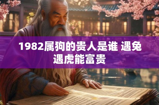 1982属狗的贵人是谁 遇兔遇虎能富贵