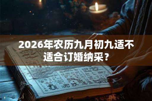 2026年农历九月初九适不适合订婚纳采？