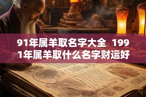 91年属羊取名字大全 1991年属羊取什么名字财运好 91年属羊取名字大全 1991年属羊取什么名字财运好