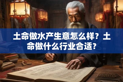 土命做水产生意怎么样？土命做什么行业合适？