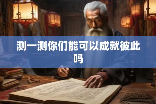 测一测你们能可以成就彼此吗