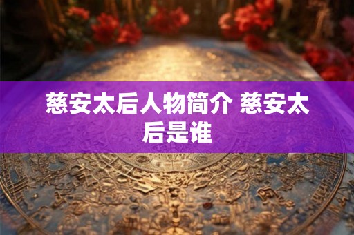 慈安太后人物简介 慈安太后是谁