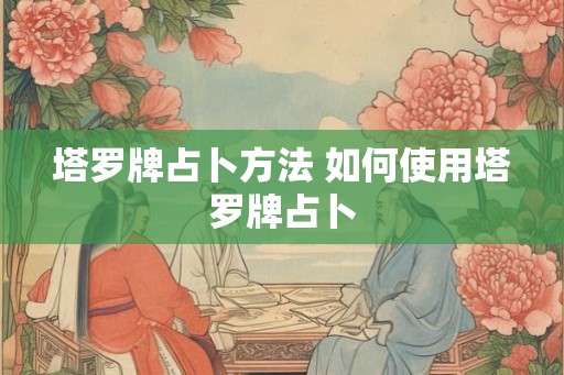 塔罗牌占卜方法 如何使用塔罗牌占卜