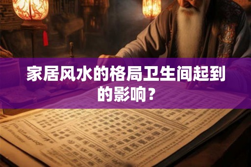 家居风水的格局卫生间起到的影响？