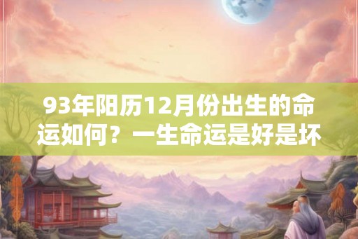 93年阳历12月份出生的命运如何？一生命运是好是坏？
