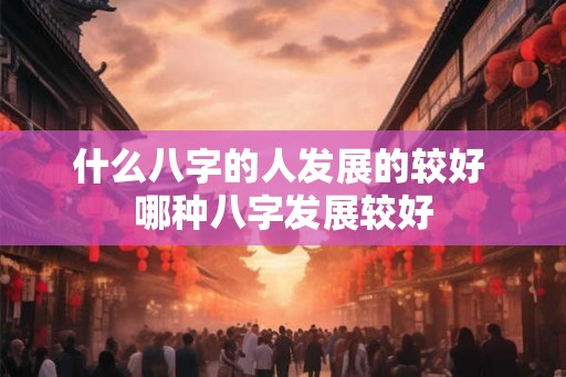 什么八字的人发展的较好 哪种八字发展较好
