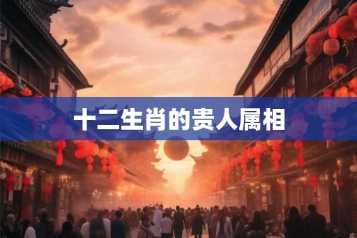 十二生肖的贵人属相