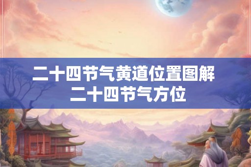 二十四节气黄道位置图解  二十四节气方位
