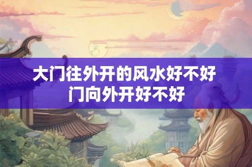 大门往外开的风水好不好 门向外开好不好