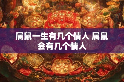 属鼠一生有几个情人 属鼠会有几个情人