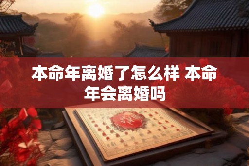 本命年离婚了怎么样 本命年会离婚吗