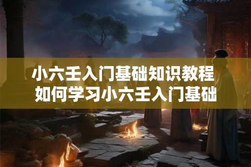 小六壬入门基础知识教程 如何学习小六壬入门基础