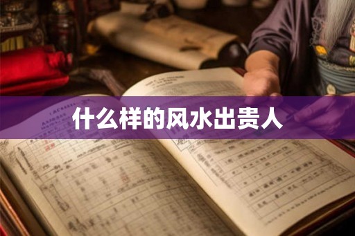 什么样的风水出贵人