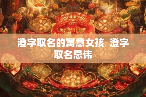 澄字取名的寓意女孩  澄字取名忌讳